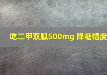 吃二甲双胍500mg 降糖幅度